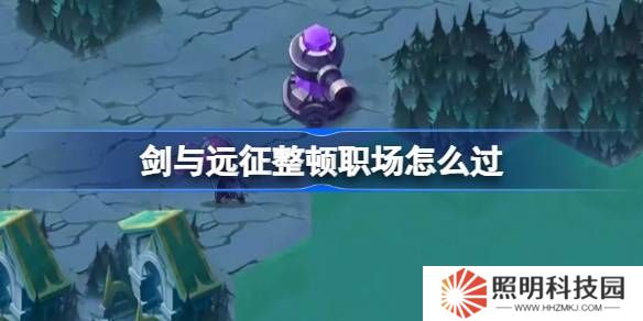 劍與遠征整頓職場攻略-劍與遠征整頓職場怎么過